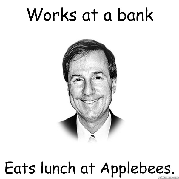 Works at a bank Eats lunch at Applebees. - Works at a bank Eats lunch at Applebees.  Standard Racist White Guy
