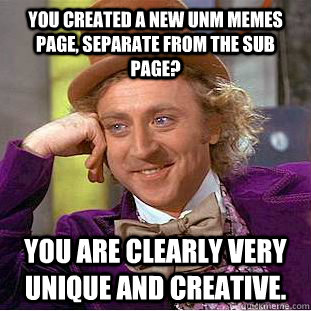 You created a new UNM Memes page, separate from the SUB page? You are clearly very unique and creative.  Condescending Wonka
