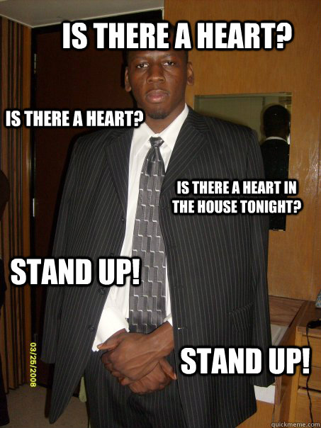 Is there a heart? Is there a heart? Is there a heart in the house tonight?  STAND UP! Stand Up!  Ike Turner