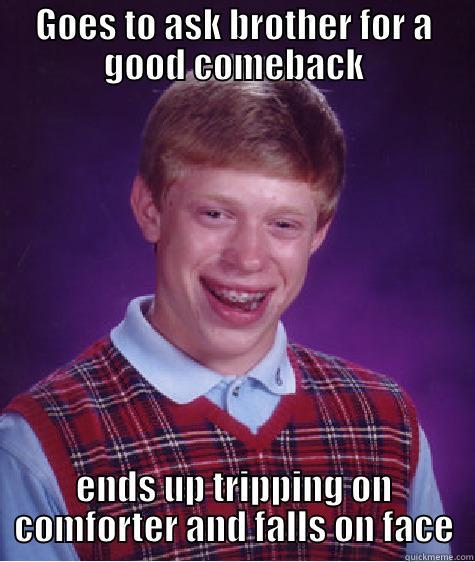GOES TO ASK BROTHER FOR A GOOD COMEBACK ENDS UP TRIPPING ON COMFORTER AND FALLS ON FACE Bad Luck Brian