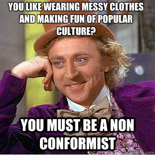 You like wearing messy clothes and making fun of popular culture? you must be a non conformist  Condescending Wonka
