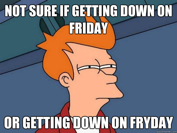 Not sure if getting down on friday or getting down on fryday  Futurama Fry