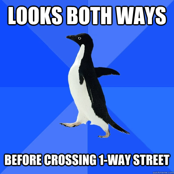 looks both ways Before crossing 1-way street  Socially Awkward Penguin