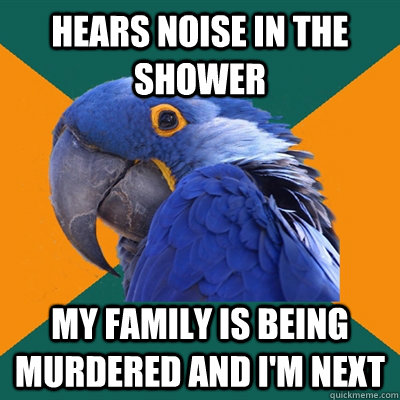 hears noise in the shower my family is being murdered and I'm next  Paranoid Parrot