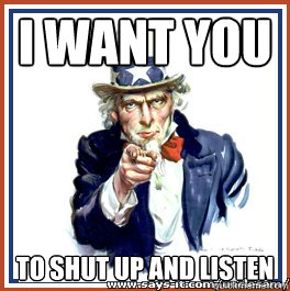 I want you to shut up and listen - I want you to shut up and listen  Uncle Sam