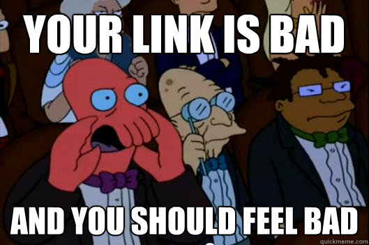 Your link is bad AND YOU SHOULD FEEL BAD - Your link is bad AND YOU SHOULD FEEL BAD  Your meme is bad and you should feel bad!
