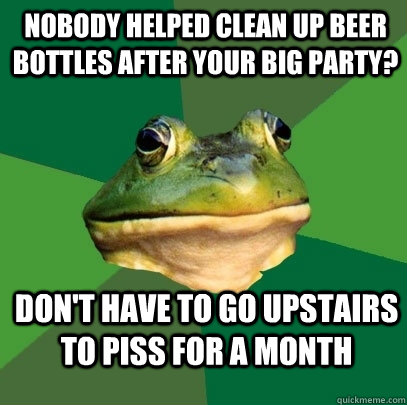 Nobody helped clean up beer bottles after your big party? don't have to go upstairs to piss for a month  Foul Bachelor Frog