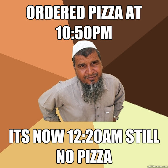 ordered pizza at 10:50pm its now 12:20am still no pizza  Ordinary Muslim Man