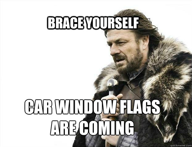 BRACE YOURSELF car window flags 
are coming - BRACE YOURSELF car window flags 
are coming  BRACE YOURSELF TIMELINE POSTS
