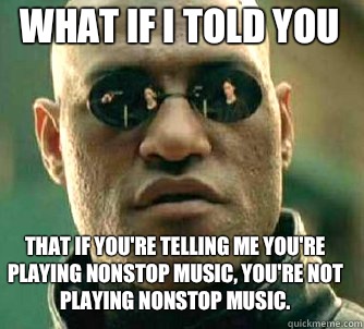what if i told you That if you're telling me you're playing nonstop music, you're not playing nonstop music. - what if i told you That if you're telling me you're playing nonstop music, you're not playing nonstop music.  Matrix Morpheus