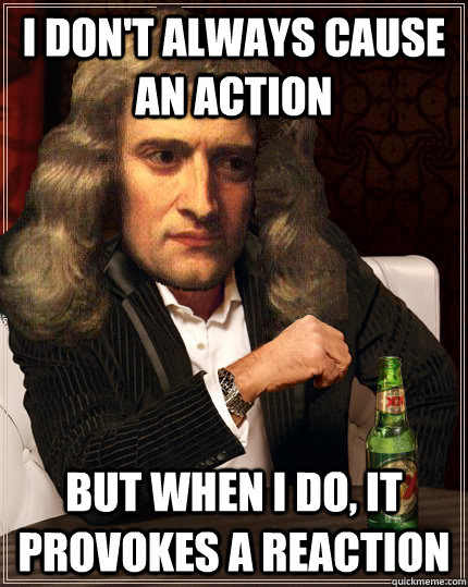 I don't always cause an action But when I do, it provokes a reaction  