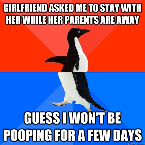Girlfriend asked me to stay with her while her parents are away Guess i won't be pooping for a few days  Socially Awesome Awkward Penguin