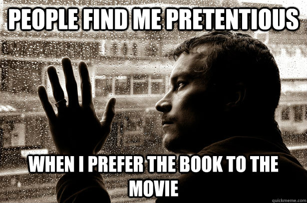 People find me pretentious when I prefer the book to the movie - People find me pretentious when I prefer the book to the movie  Over-Educated Problems