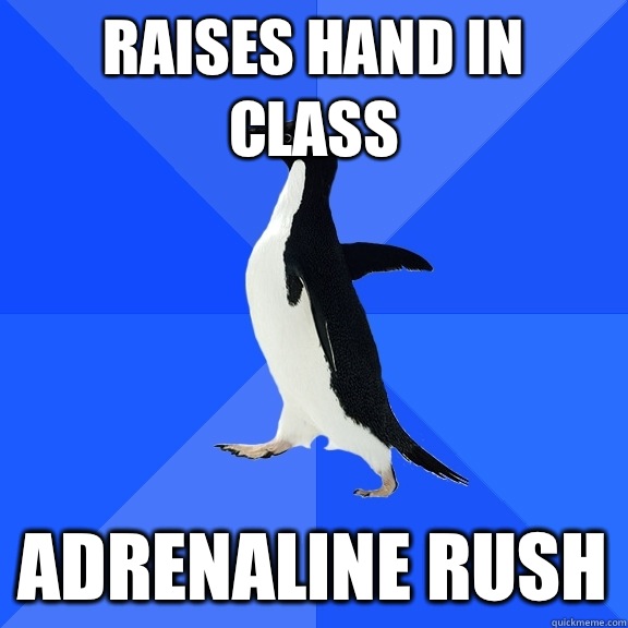 Raises hand in class Adrenaline rush  Socially Awkward Penguin