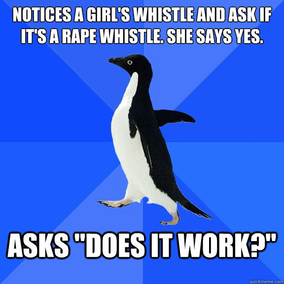 notices a girl's whistle and ask if it's a rape whistle. she says yes. asks 