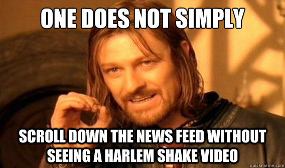 one does not simply Scroll down the news feed without seeing a Harlem shake video  onedoesnotsimply