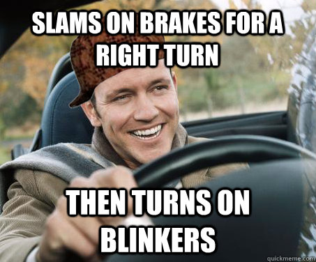 Slams on brakes for a right turn Then turns on blinkers  SCUMBAG DRIVER