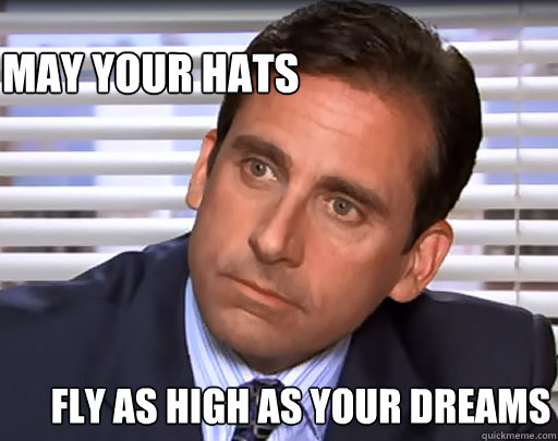 May your hats fly as high as your dreams  Idiot Michael Scott