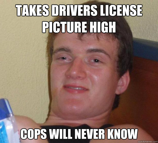 takes drivers license picture high cops will never know  Stoner Stanley