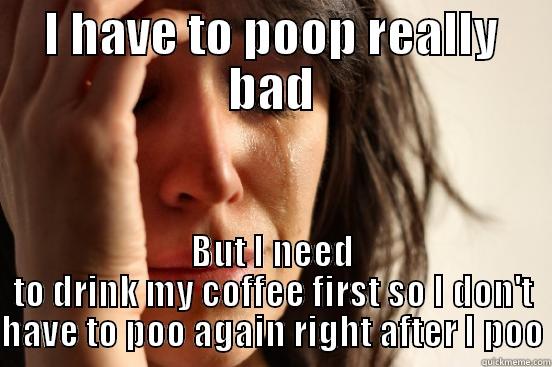 Poo problems - I HAVE TO POOP REALLY BAD BUT I NEED TO DRINK MY COFFEE FIRST SO I DON'T HAVE TO POO AGAIN RIGHT AFTER I POO First World Problems