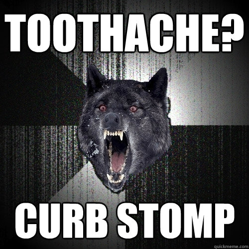 Toothache? Curb stomp  Insanity Wolf