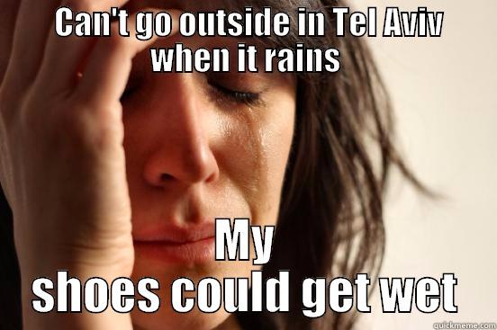   CAN'T GO OUTSIDE IN TEL AVIV  WHEN IT RAINS MY SHOES COULD GET WET First World Problems