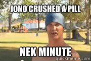 Jono crushed a pill Nek Minute  