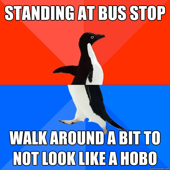 Standing at bus stop walk around a bit to not look like a hobo  Socially Awesome Awkward Penguin