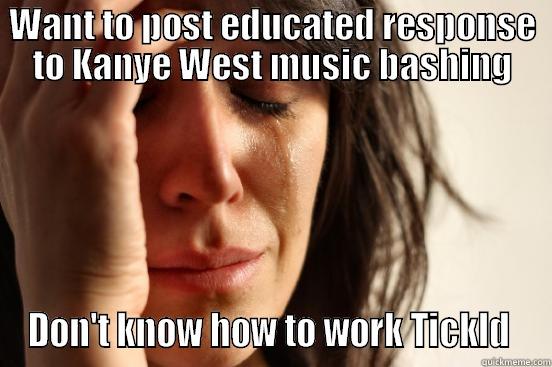 WANT TO POST EDUCATED RESPONSE TO KANYE WEST MUSIC BASHING DON'T KNOW HOW TO WORK TICKLD  First World Problems