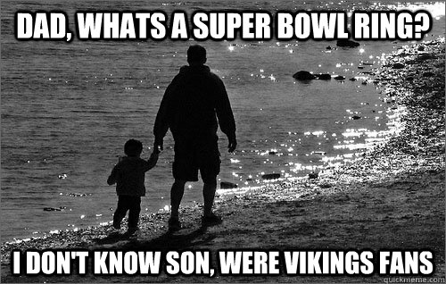 Dad, whats a super bowl ring? I don't know son, were Vikings fans - Dad, whats a super bowl ring? I don't know son, were Vikings fans  Vikings meme