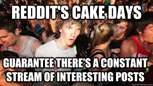 REDDIT'S CAKE DAYS GUARANTEE THERE'S A CONSTANT STREAM OF INTERESTING POSTS  Sudden Clarity Clarence