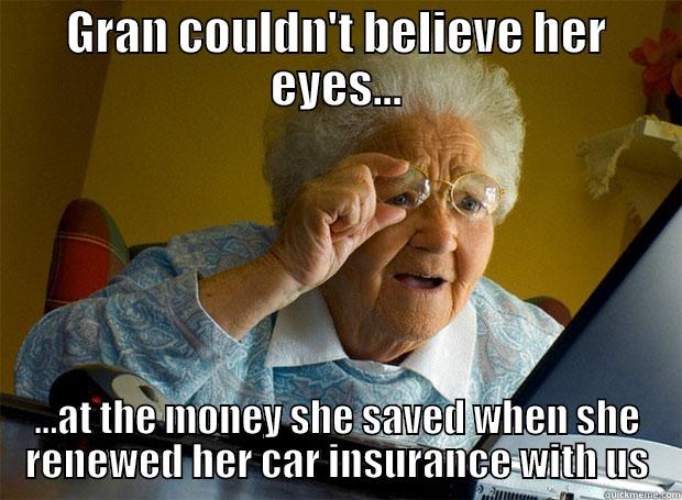 GRAN COULDN'T BELIEVE HER EYES... ...AT THE MONEY SHE SAVED WHEN SHE RENEWED HER CAR INSURANCE WITH US Grandma finds the Internet