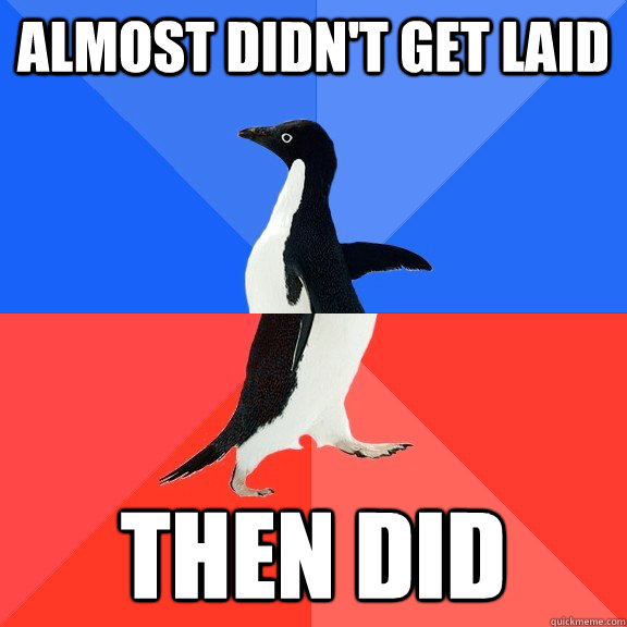 almost didn't get laid then did  Socially Awkward Awesome Penguin