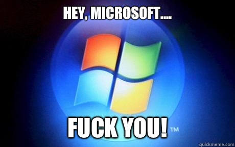 Hey, Microsoft.... FUCK YOU! - Hey, Microsoft.... FUCK YOU!  scumbag microsoft