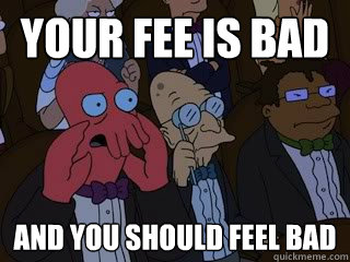 Your fee is bad and you should feel bad - Your fee is bad and you should feel bad  Bad Zoidberg