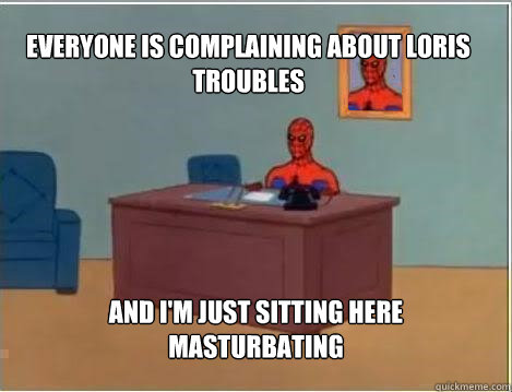 Everyone is complaining about Loris troubles And I'm just sitting here masturbating  Spiderman