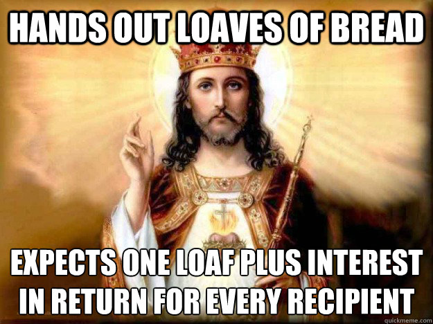 Hands Out Loaves of Bread Expects one loaf plus interest in return for every recipient - Hands Out Loaves of Bread Expects one loaf plus interest in return for every recipient  Republican Jesus