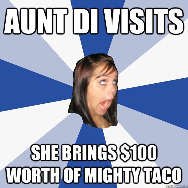 aunt di visits she brings $100 worth of mighty taco  Annoying Facebook Girl