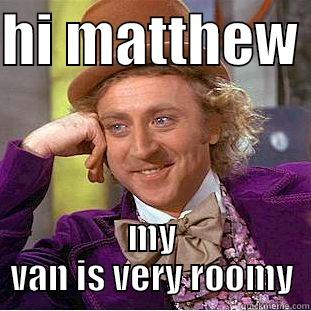 HI MATTHEW  MY VAN IS VERY ROOMY Condescending Wonka