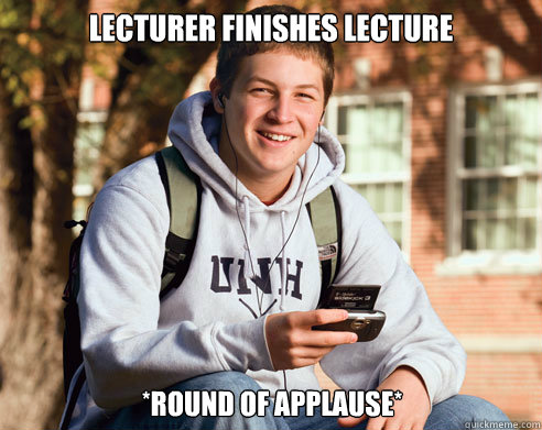 Lecturer finishes lecture *Round of Applause*  College Freshman