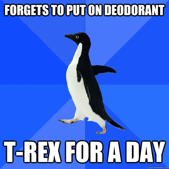 forgets to put on deodorant t-rex for a day  Socially Awkward Penguin