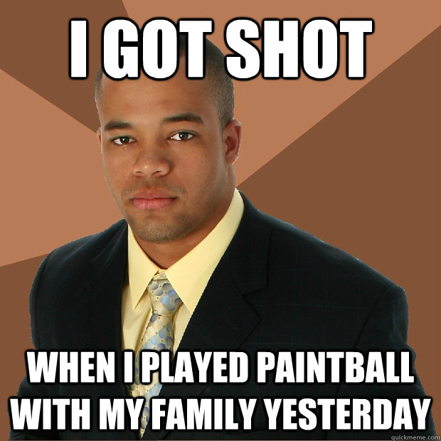 I got shot when I played paintball with my family yesterday - I got shot when I played paintball with my family yesterday  Successful Black Man
