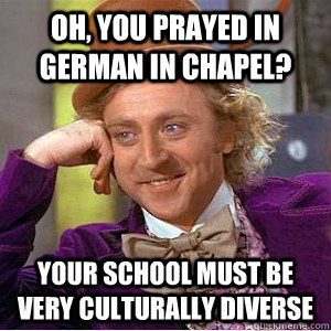 Oh, you prayed in German in chapel? Your school must be very culturally diverse  Academic wonka