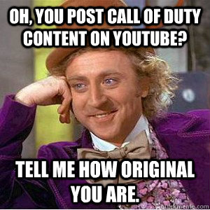 Oh, you post call of duty content on youtube? Tell me how original you are. - Oh, you post call of duty content on youtube? Tell me how original you are.  Academic wonka