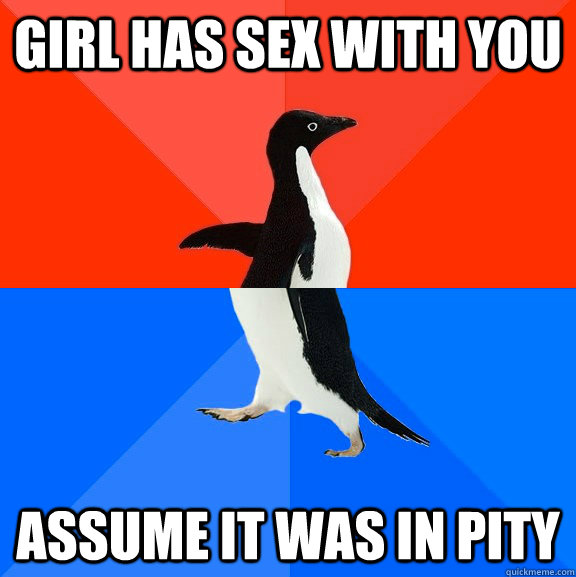 girl has sex with you assume it was in pity - girl has sex with you assume it was in pity  Socially Awesome Awkward Penguin