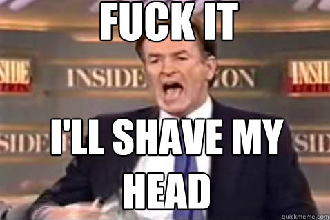 fuck it I'll shave my head  Fuck It Bill OReilly