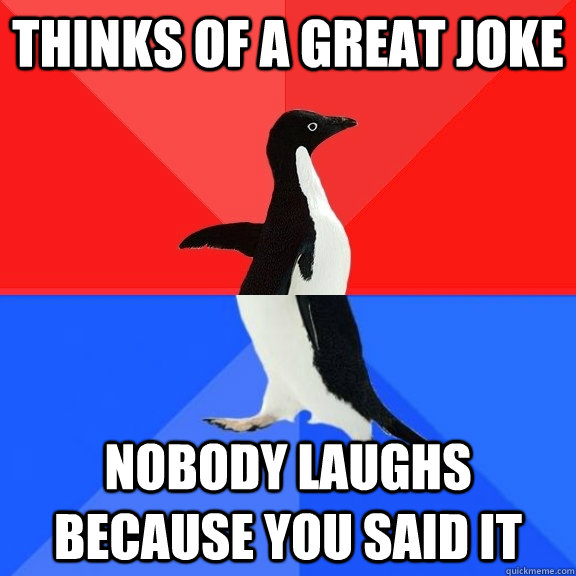 Thinks of a great joke Nobody laughs because you said it  Socially Awksome Penguin