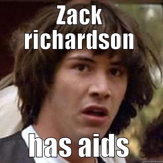 ZACK RICHARDSON HAS AIDS conspiracy keanu