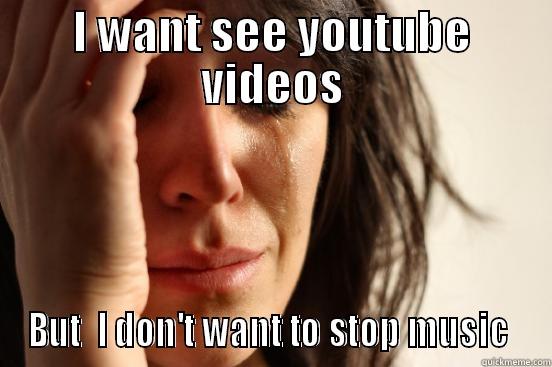 I WANT SEE YOUTUBE VIDEOS BUT  I DON'T WANT TO STOP MUSIC  First World Problems