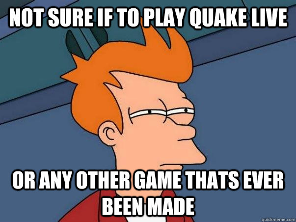 Not sure if to play quake live Or any other game thats ever been made - Not sure if to play quake live Or any other game thats ever been made  Quakelive meme